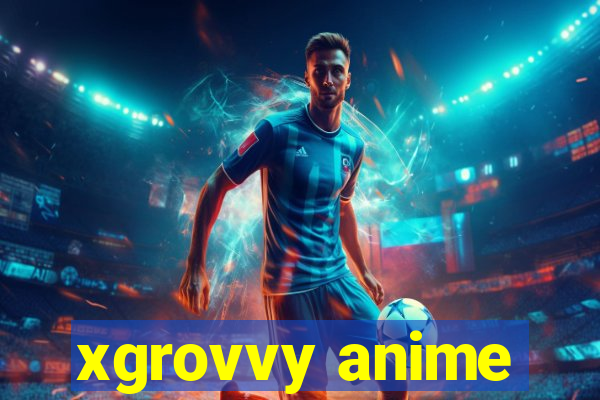 xgrovvy anime